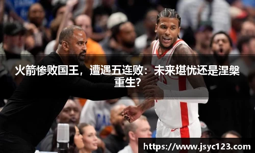 火箭惨败国王，遭遇五连败：未来堪忧还是涅槃重生？