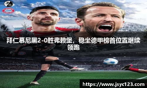 拜仁慕尼黑2-0胜弗赖堡，稳坐德甲榜首位置继续领跑