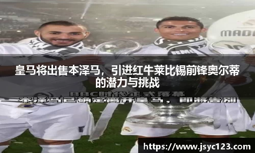 皇马将出售本泽马，引进红牛莱比锡前锋奥尔蒂的潜力与挑战