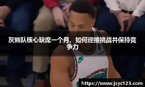 灰熊队核心缺席一个月，如何迎接挑战并保持竞争力