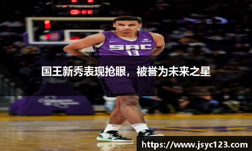 国王新秀表现抢眼，被誉为未来之星