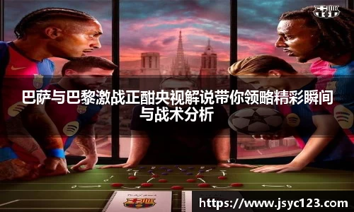 巴萨与巴黎激战正酣央视解说带你领略精彩瞬间与战术分析