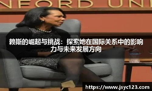 赖斯的崛起与挑战：探索她在国际关系中的影响力与未来发展方向