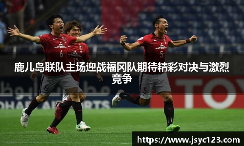 鹿儿岛联队主场迎战福冈队期待精彩对决与激烈竞争