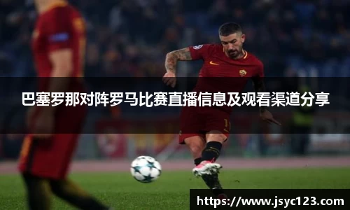 巴塞罗那对阵罗马比赛直播信息及观看渠道分享