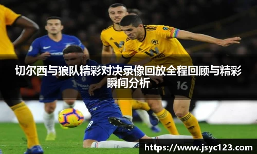 切尔西与狼队精彩对决录像回放全程回顾与精彩瞬间分析