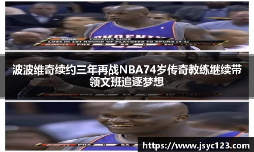 波波维奇续约三年再战NBA74岁传奇教练继续带领文班追逐梦想