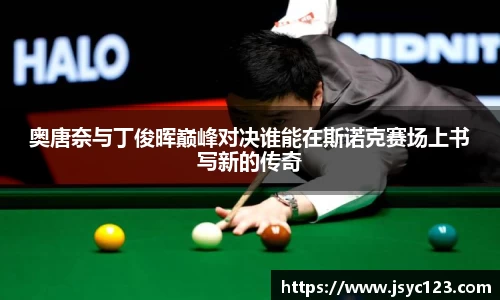 奥唐奈与丁俊晖巅峰对决谁能在斯诺克赛场上书写新的传奇