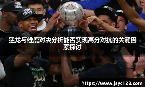 猛龙与雄鹿对决分析能否实现高分对抗的关键因素探讨