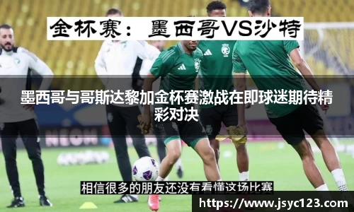 墨西哥与哥斯达黎加金杯赛激战在即球迷期待精彩对决