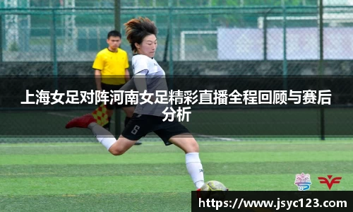 上海女足对阵河南女足精彩直播全程回顾与赛后分析