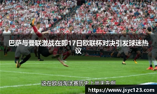 巴萨与曼联激战在即17日欧联杯对决引发球迷热议