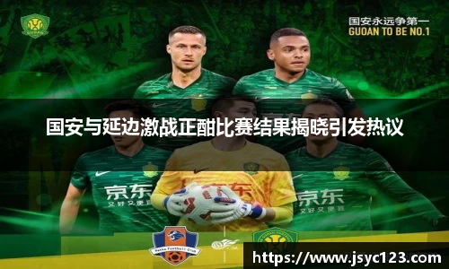 国安与延边激战正酣比赛结果揭晓引发热议