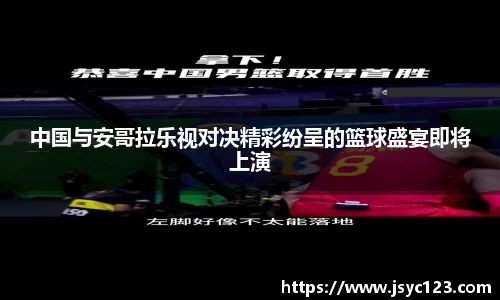中国与安哥拉乐视对决精彩纷呈的篮球盛宴即将上演
