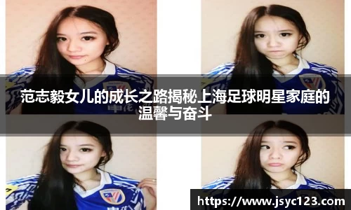 范志毅女儿的成长之路揭秘上海足球明星家庭的温馨与奋斗