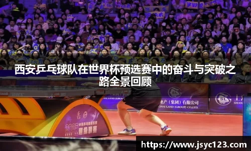 西安乒乓球队在世界杯预选赛中的奋斗与突破之路全景回顾