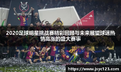 2020足球明星挑战赛精彩回顾与未来展望球迷热情高涨的盛大赛事
