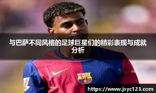 与巴萨不同风格的足球巨星们的精彩表现与成就分析