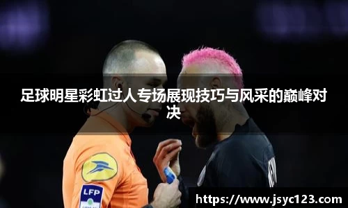 足球明星彩虹过人专场展现技巧与风采的巅峰对决