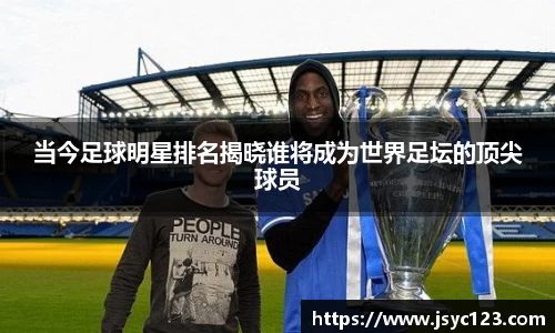 当今足球明星排名揭晓谁将成为世界足坛的顶尖球员