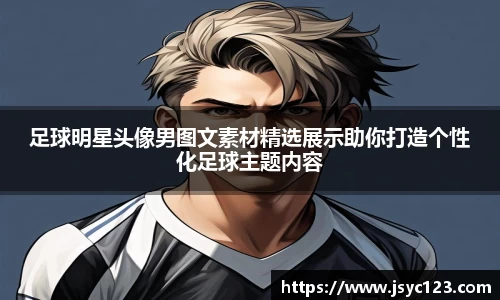 足球明星头像男图文素材精选展示助你打造个性化足球主题内容